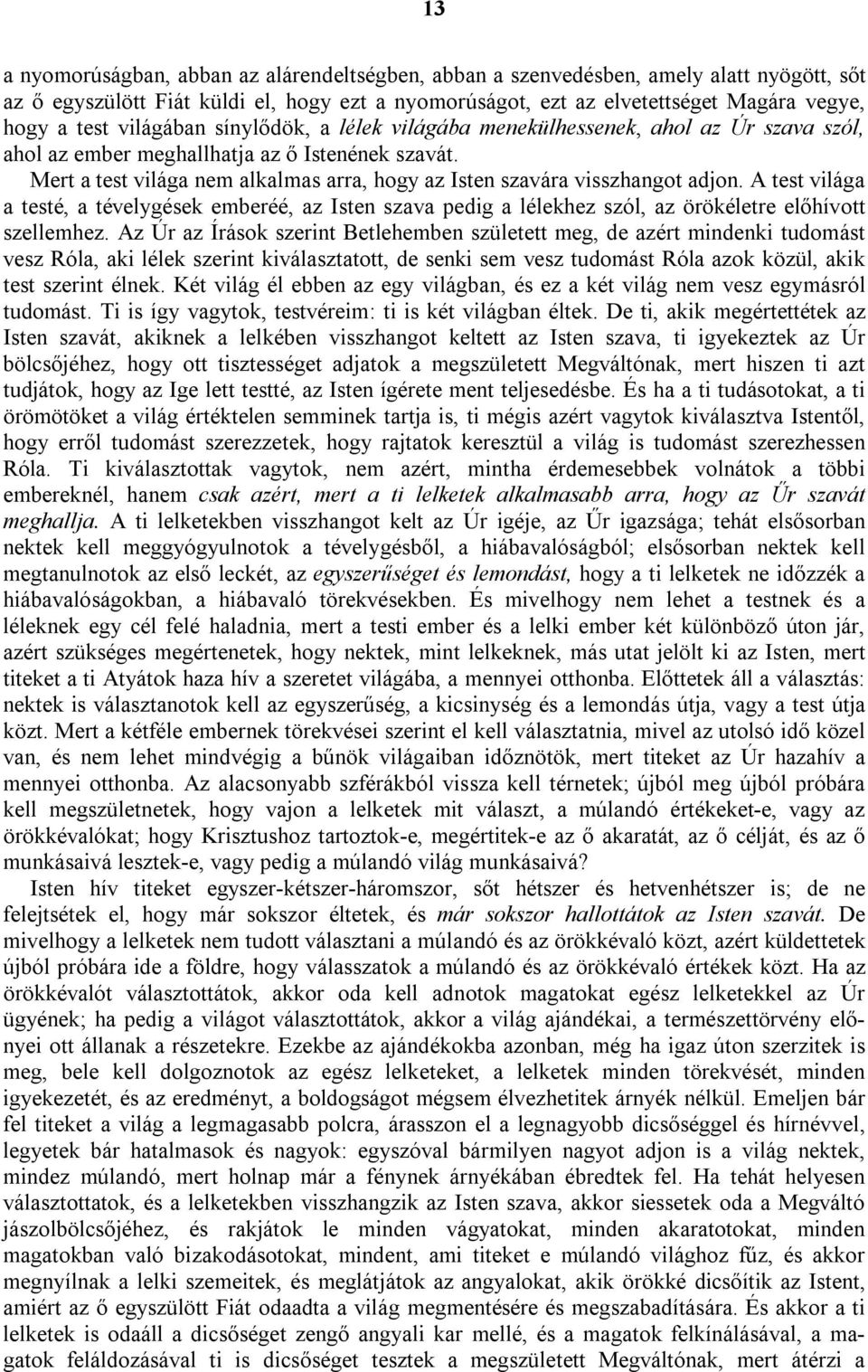 Mert a test világa nem alkalmas arra, hogy az Isten szavára visszhangot adjon. A test világa a testé, a tévelygések emberéé, az Isten szava pedig a lélekhez szól, az örökéletre előhívott szellemhez.