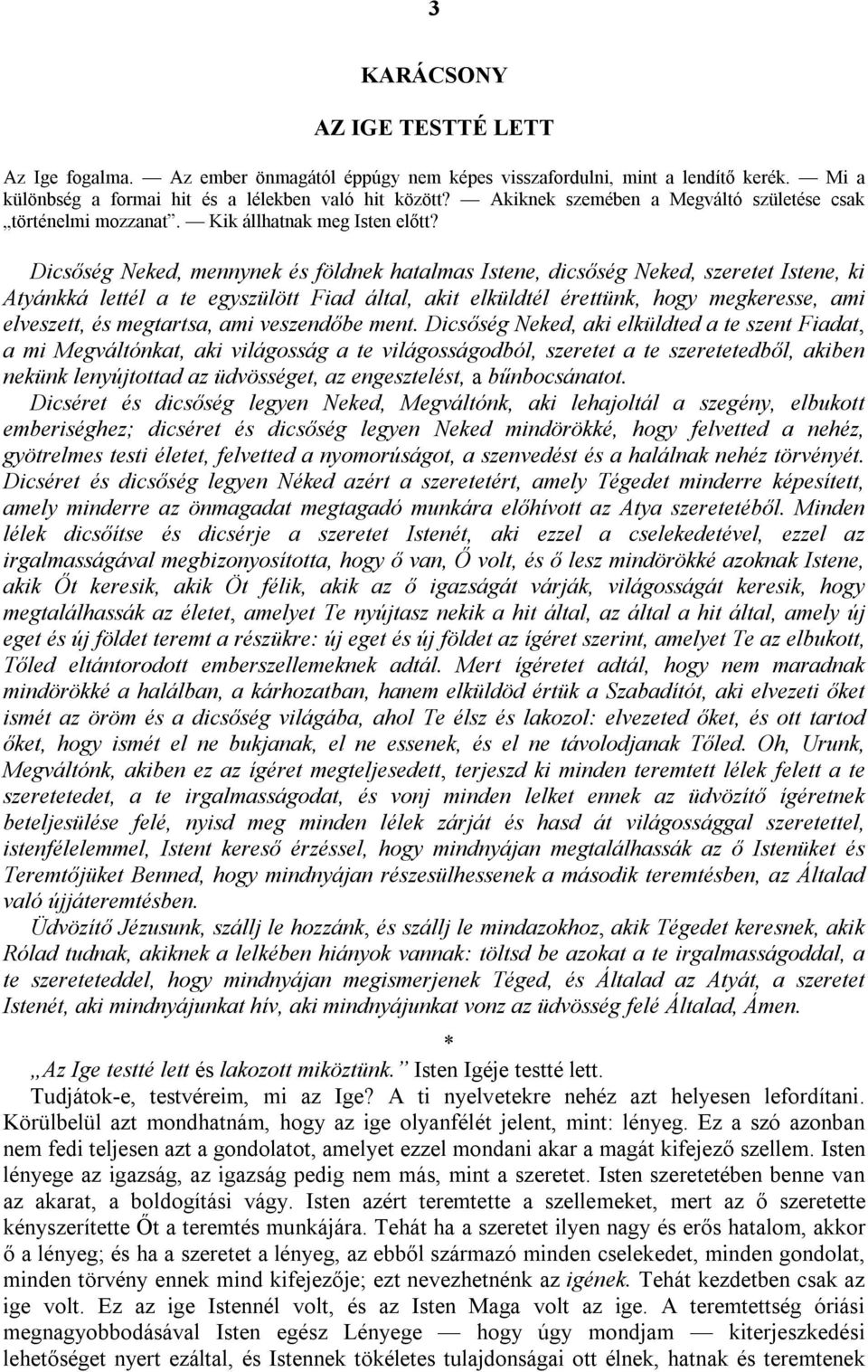 Dicsőség Neked, mennynek és földnek hatalmas Istene, dicsőség Neked, szeretet Istene, ki Atyánkká lettél a te egyszülött Fiad által, akit elküldtél érettünk, hogy megkeresse, ami elveszett, és