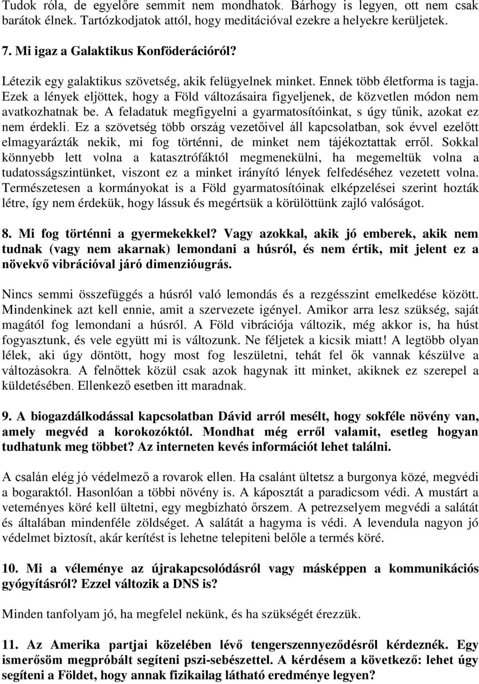 Ezek a lények eljöttek, hogy a Föld változásaira figyeljenek, de közvetlen módon nem avatkozhatnak be. A feladatuk megfigyelni a gyarmatosítóinkat, s úgy tűnik, azokat ez nem érdekli.