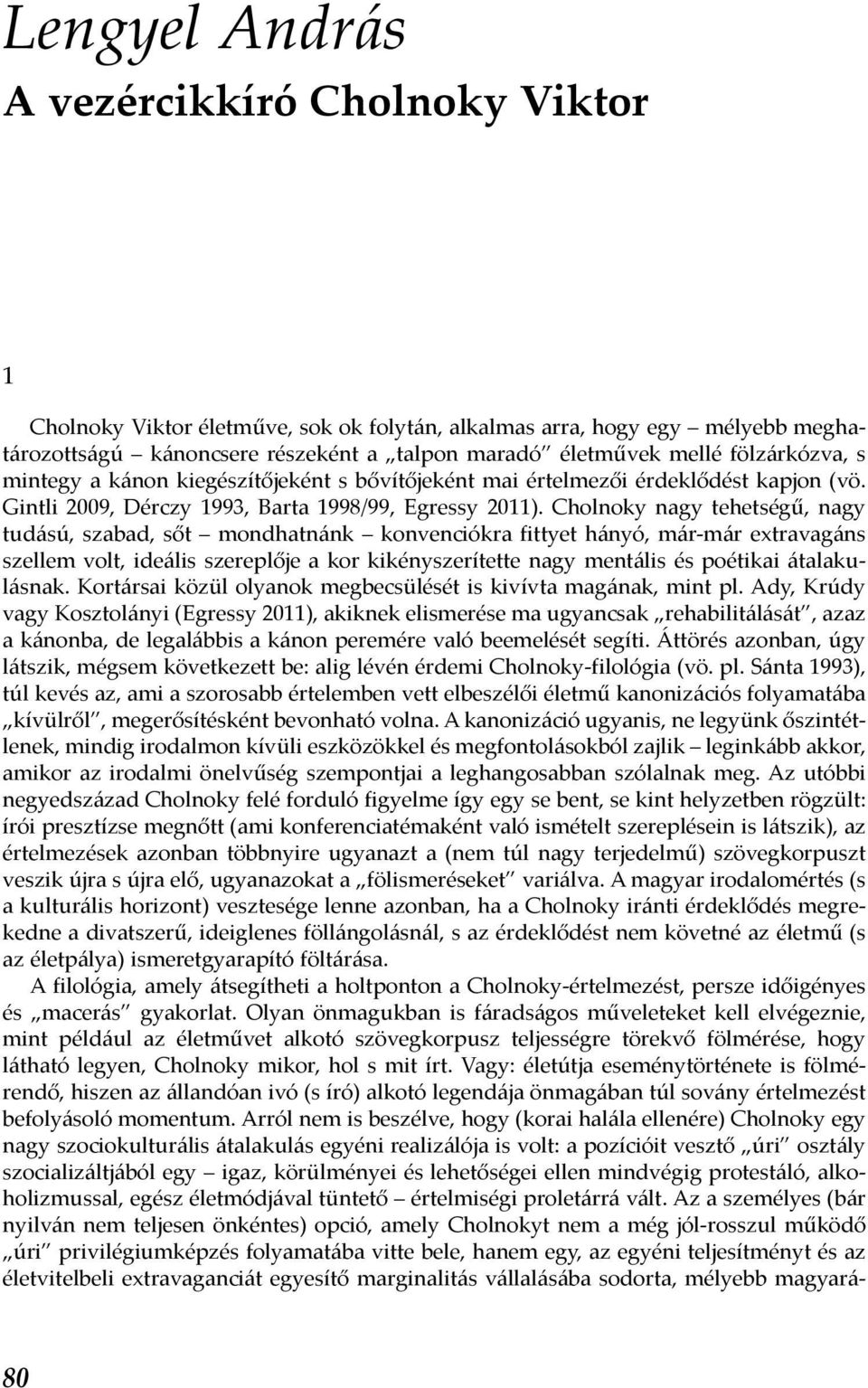 Cholnoky nagy tehetségű, nagy tudású, szabad, sőt mondhatnánk konvenciókra fittyet hányó, már-már extravagáns szellem volt, ideális szereplője a kor kikényszerítette nagy mentális és poétikai