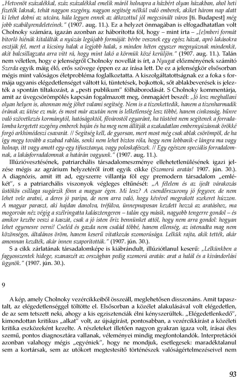 Ez a helyzet önmagában is elfogadhatatlan volt Cholnoky számára, igazán azonban az háborította föl, hogy mint írta [e]mberi formát bitorló hiénák kitalálták a nyúzás legújabb formáját: bérbe vesznek