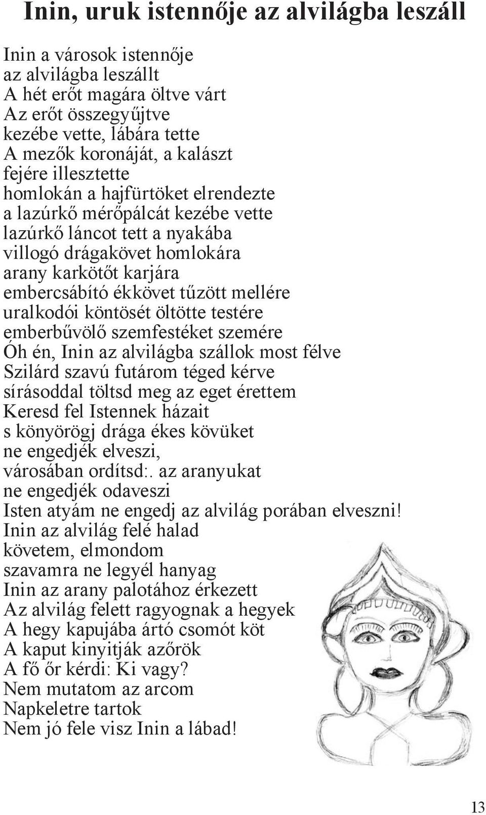 mellére uralkodói köntösét öltötte testére emberbűvölő szemfestéket szemére Óh én, Inin az alvilágba szállok most félve Szilárd szavú futárom téged kérve sírásoddal töltsd meg az eget érettem Keresd