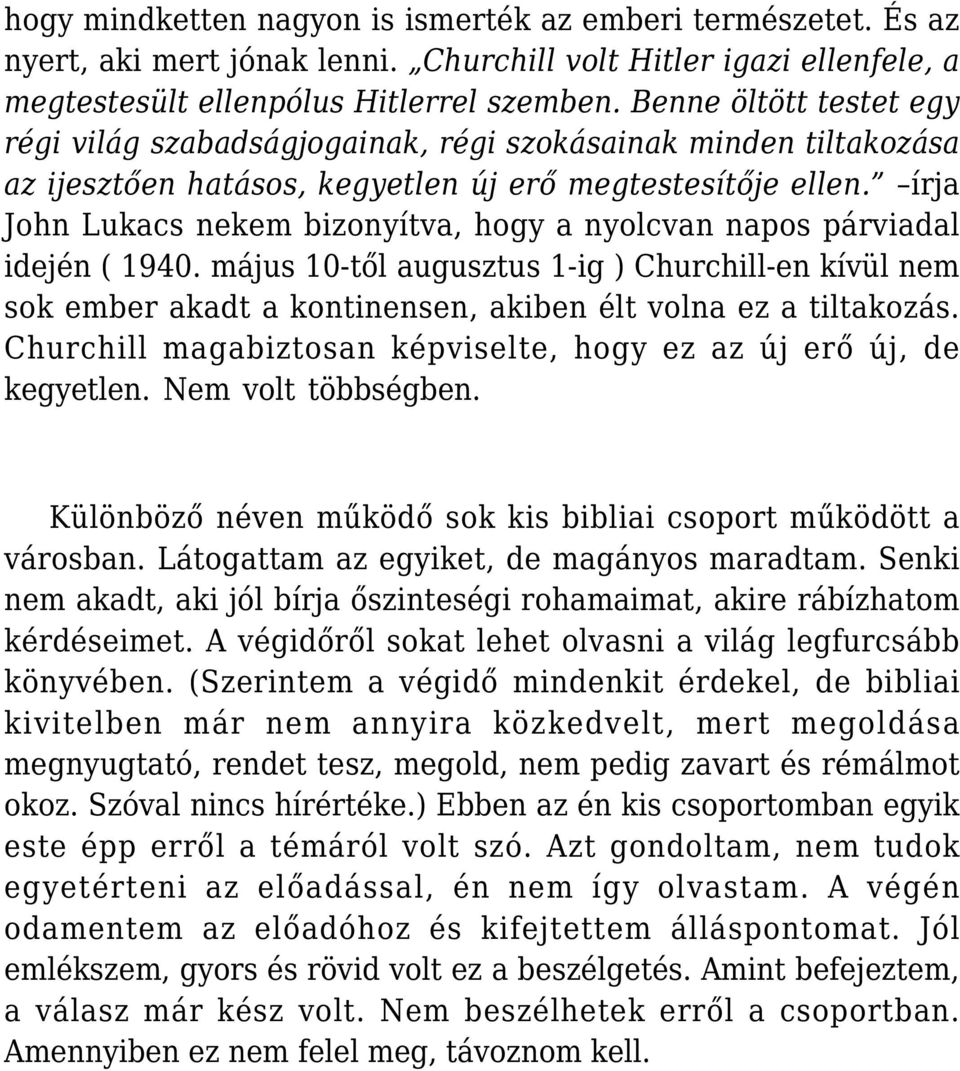 írja John Lukacs nekem bizonyítva, hogy a nyolcvan napos párviadal idején ( 1940. május 10-től augusztus 1-ig ) Churchill-en kívül nem sok ember akadt a kontinensen, akiben élt volna ez a tiltakozás.