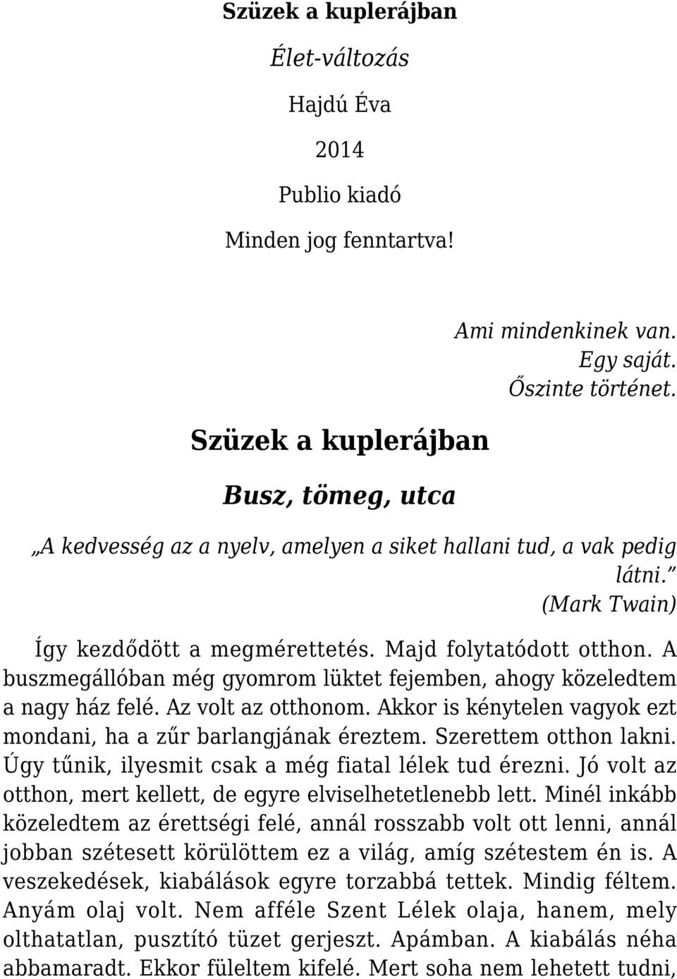 A buszmegállóban még gyomrom lüktet fejemben, ahogy közeledtem a nagy ház felé. Az volt az otthonom. Akkor is kénytelen vagyok ezt mondani, ha a zűr barlangjának éreztem. Szerettem otthon lakni.