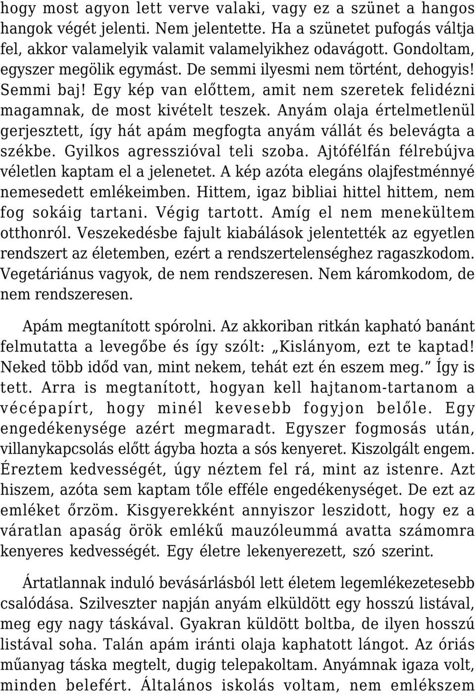 Anyám olaja értelmetlenül gerjesztett, így hát apám megfogta anyám vállát és belevágta a székbe. Gyilkos agresszióval teli szoba. Ajtófélfán félrebújva véletlen kaptam el a jelenetet.