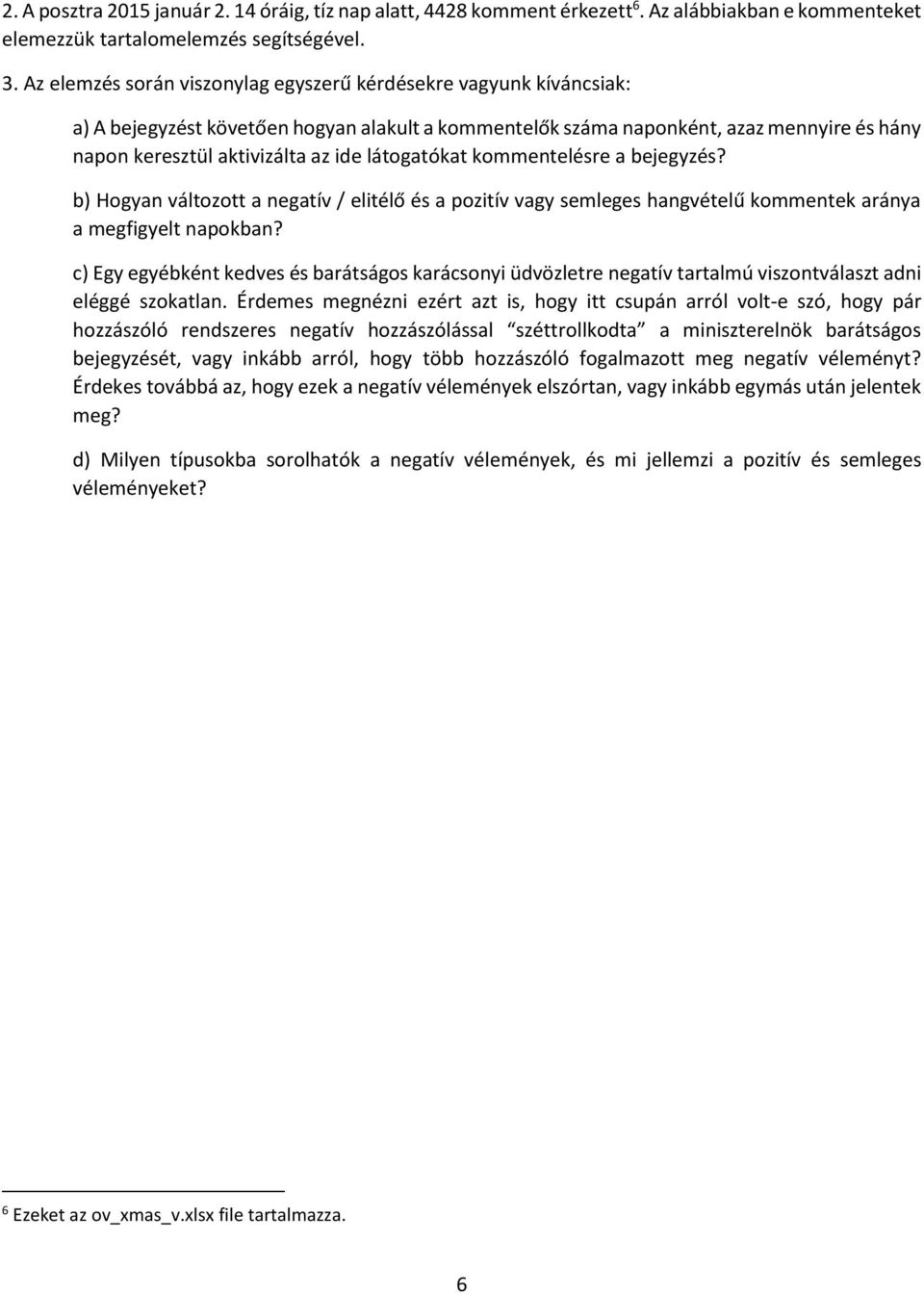 látogatókat kommentelésre a bejegyzés? b) Hogyan változott a negatív / elitélő és a pozitív vagy semleges hangvételű kommentek aránya a megfigyelt napokban?