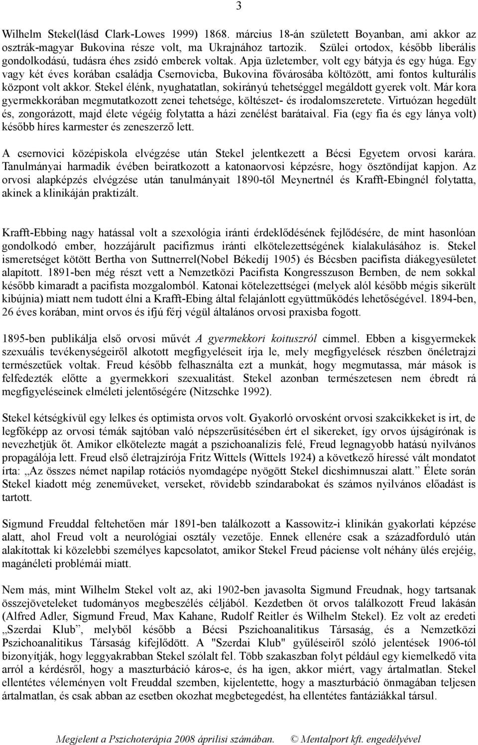 Egy vagy két éves korában családja Csernovicba, Bukovina fővárosába költözött, ami fontos kulturális központ volt akkor. Stekel élénk, nyughatatlan, sokirányú tehetséggel megáldott gyerek volt.