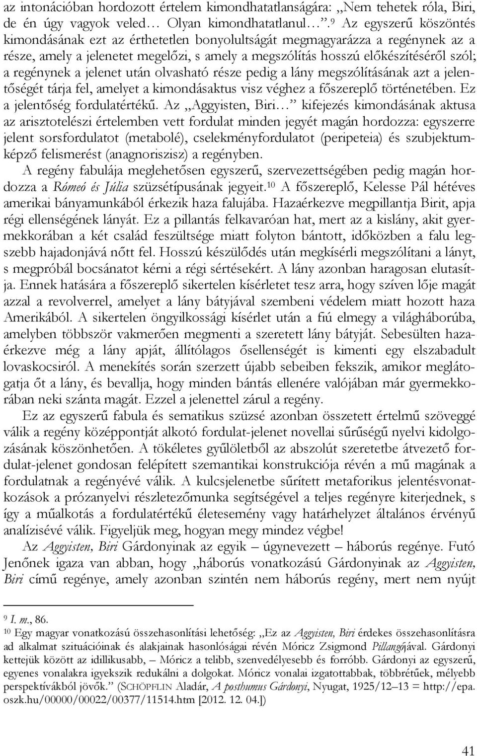 a jelenet után olvasható része pedig a lány megszólításának azt a jelentőségét tárja fel, amelyet a kimondásaktus visz véghez a főszereplő történetében. Ez a jelentőség fordulatértékű.