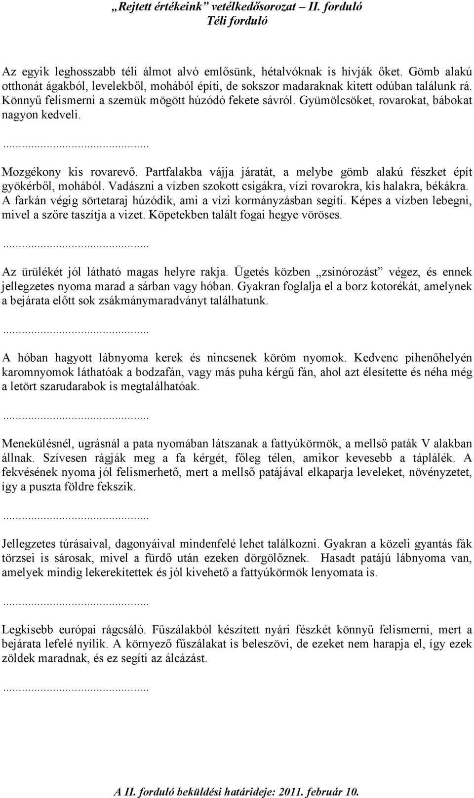 Partfalakba vájja járatát, a melybe gömb alakú fészket épít gyökérbıl, mohából. Vadászni a vízben szokott csigákra, vízi rovarokra, kis halakra, békákra.