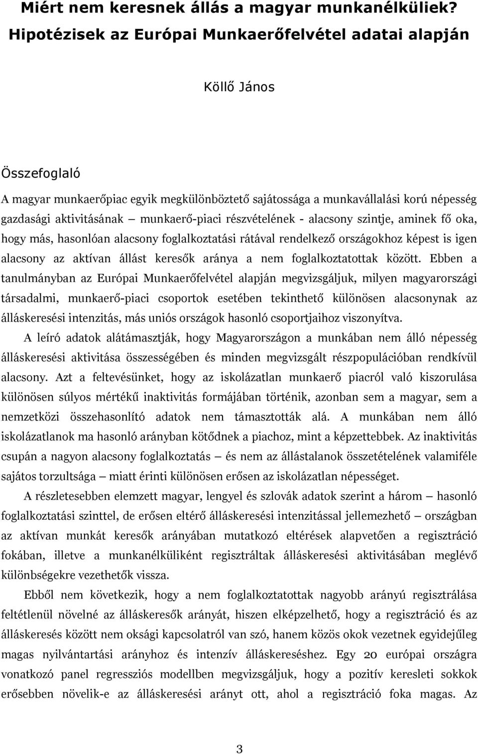 munkaerő-piaci részvételének - alacsony szintje, aminek fő oka, hogy más, hasonlóan alacsony foglalkoztatási rátával rendelkező országokhoz képest is igen alacsony az aktívan állást keresők aránya a