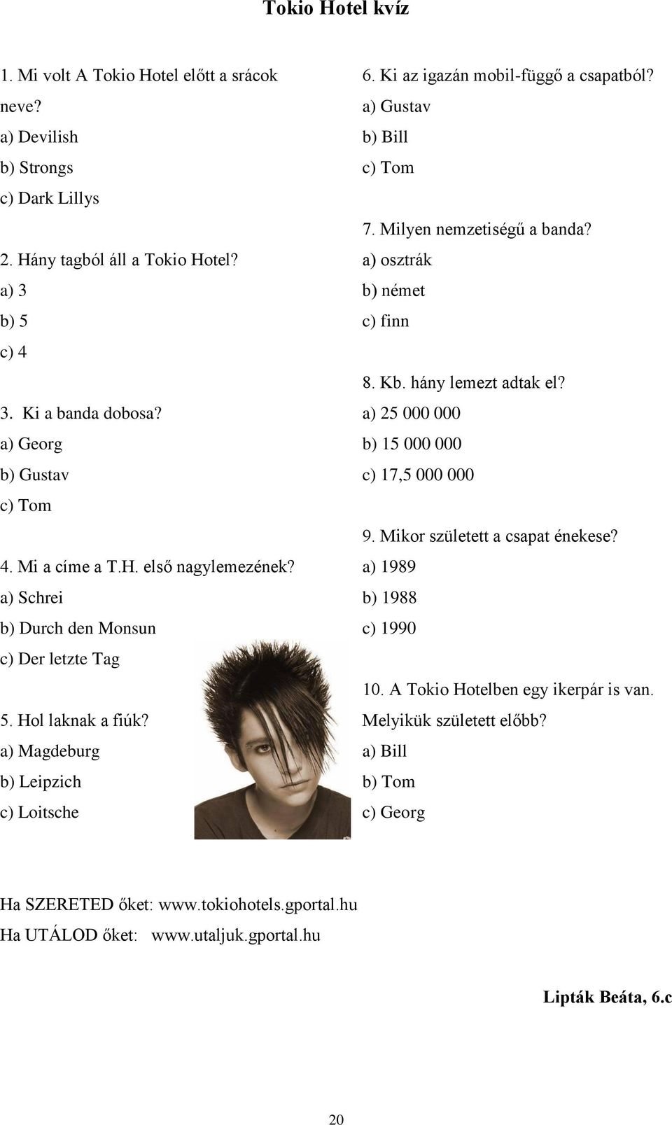 a) Gustav b) Bill c) Tom 7. Milyen nemzetiségű a banda? a) osztrák b) német c) finn 8. Kb. hány lemezt adtak el? a) 25 000 000 b) 15 000 000 c) 17,5 000 000 9. Mikor született a csapat énekese?