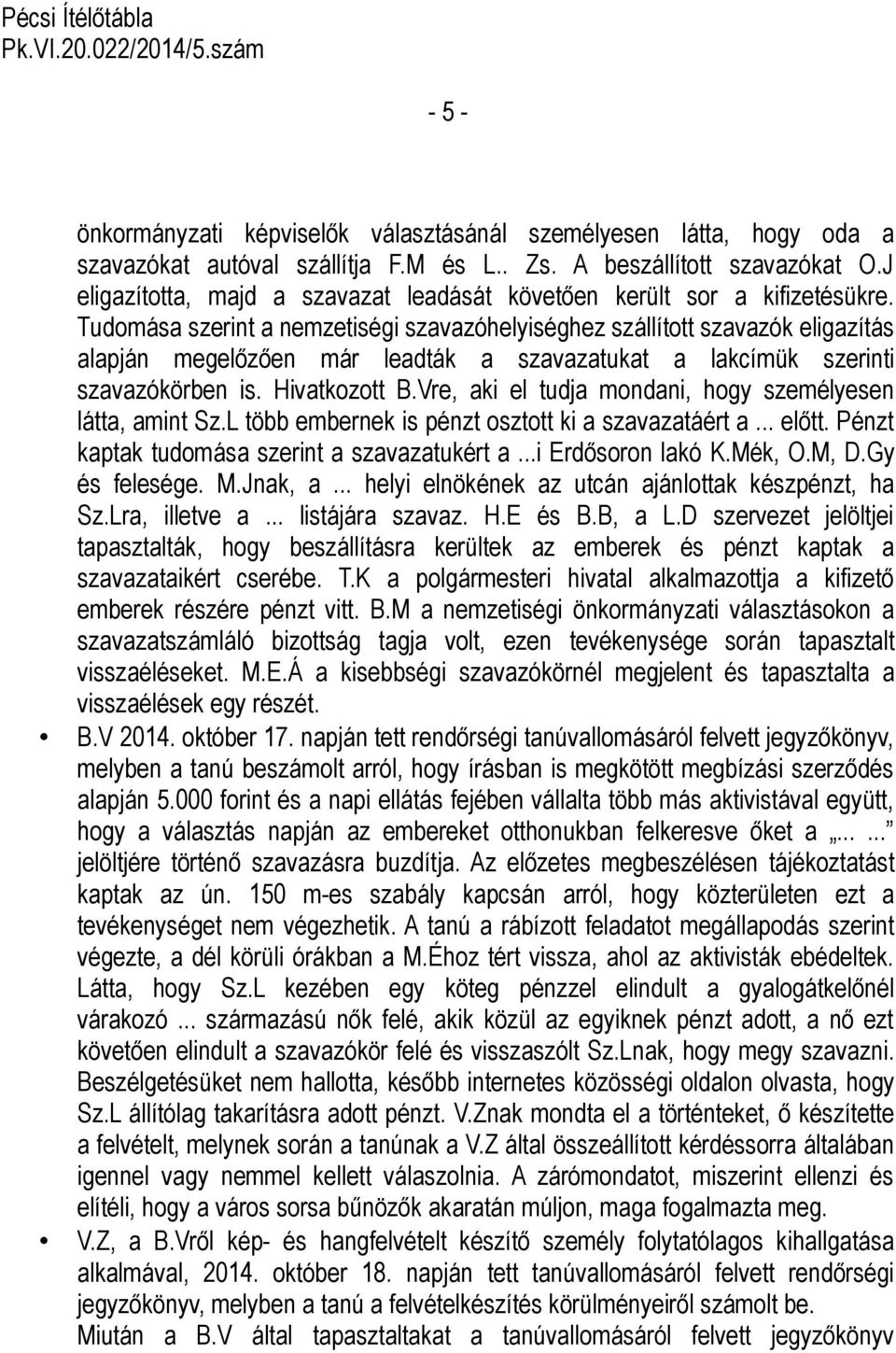 Tudomása szerint a nemzetiségi szavazóhelyiséghez szállított szavazók eligazítás alapján megelőzően már leadták a szavazatukat a lakcímük szerinti szavazókörben is. Hivatkozott B.