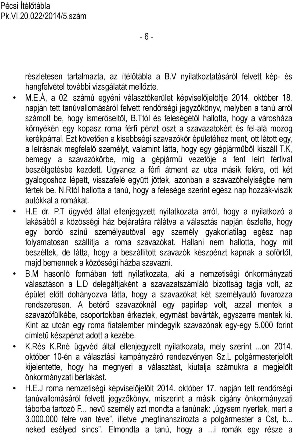 Ttól és feleségétől hallotta, hogy a városháza környékén egy kopasz roma férfi pénzt oszt a szavazatokért és fel-alá mozog kerékpárral.