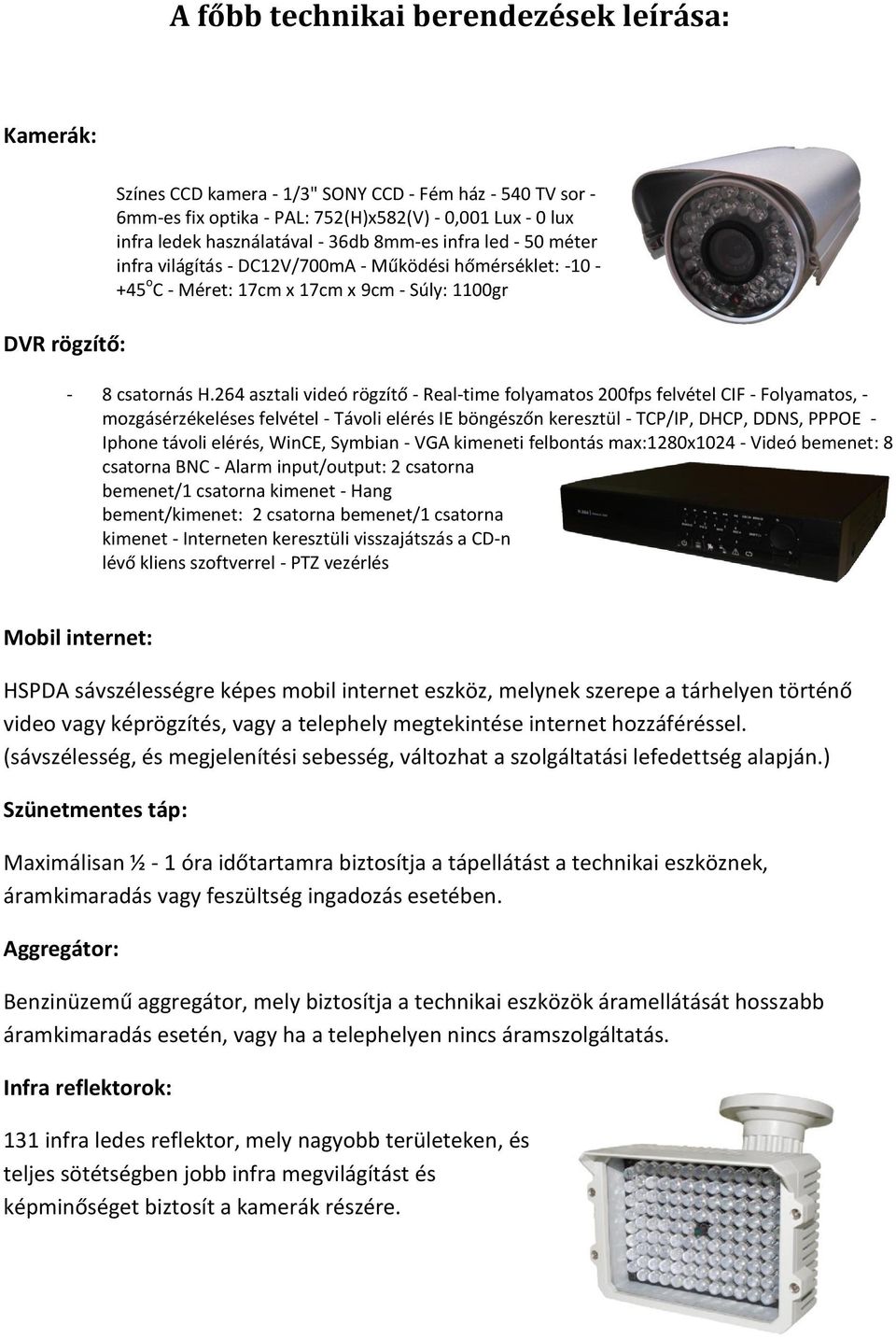 264 asztali videó rögzítő - Real-time folyamatos 200fps felvétel CIF - Folyamatos, - mozgásérzékeléses felvétel - Távoli elérés IE böngészőn keresztül - TCP/IP, DHCP, DDNS, PPPOE - Iphone távoli