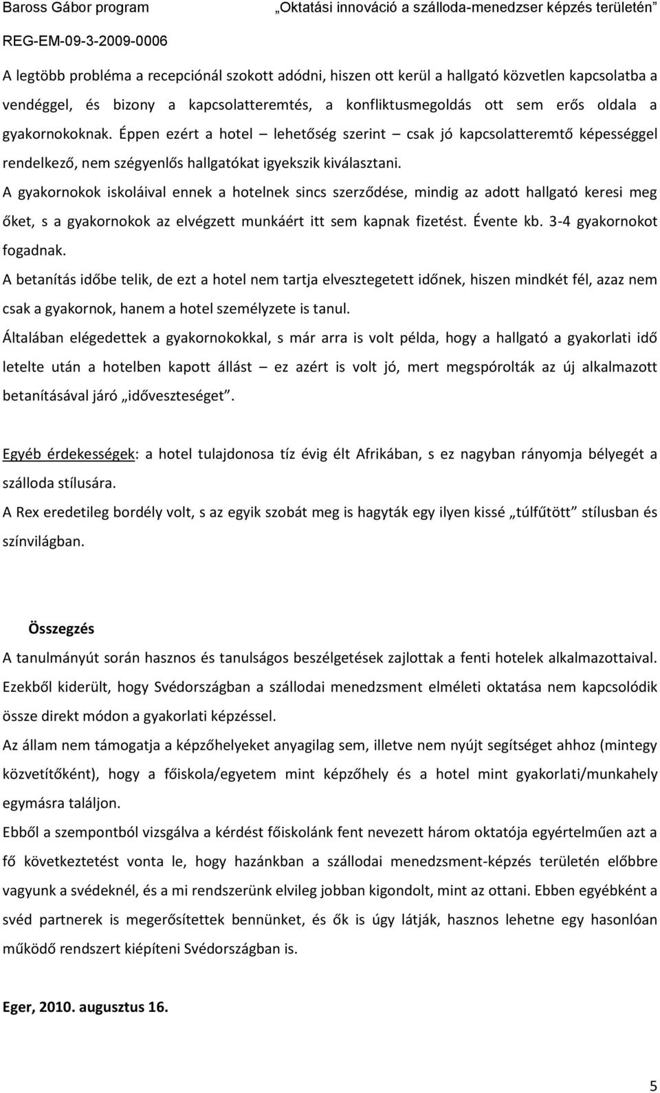 A gyakornokok iskoláival ennek a hotelnek sincs szerződése, mindig az adott hallgató keresi meg őket, s a gyakornokok az elvégzett munkáért itt sem kapnak fizetést. Évente kb.