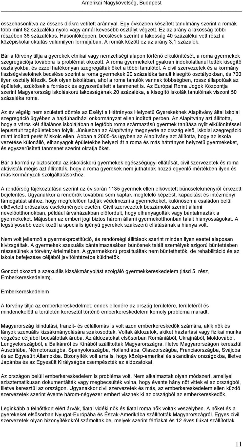 A romák között ez az arány 3,1 százalék. Bár a törvény tiltja a gyerekek etnikai vagy nemzetiségi alapon történő elkülönítését, a roma gyermekek szegregációja továbbra is problémát okozott.