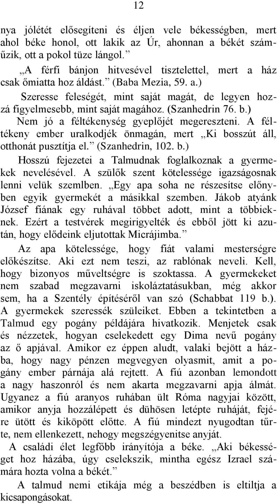 b.) Nem jó a féltékenység gyeplőjét megereszteni. A féltékeny ember uralkodjék önmagán, mert Ki bosszút áll, otthonát pusztítja el. (Szanhedrin, 102. b.) Hosszú fejezetei a Talmudnak foglalkoznak a gyermekek nevelésével.