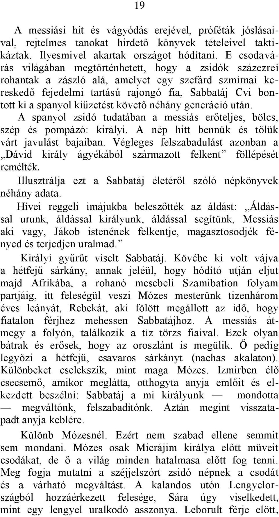 kiűzetést követő néhány generáció után. A spanyol zsidó tudatában a messiás erőteljes, bölcs, szép és pompázó: királyi. A nép hitt bennük és tőlük várt javulást bajaiban.