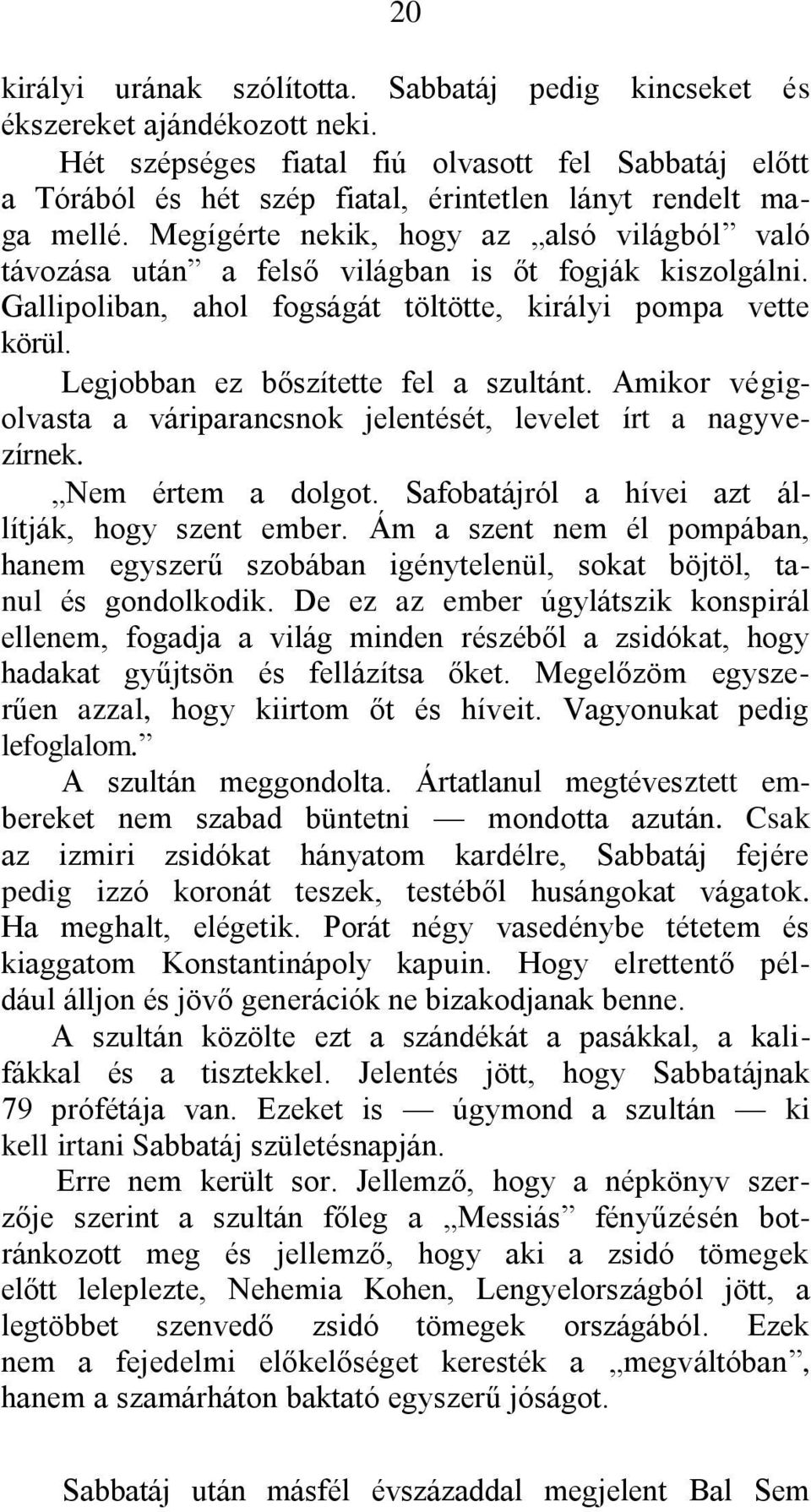 Megígérte nekik, hogy az alsó világból való távozása után a felső világban is őt fogják kiszolgálni. Gallipoliban, ahol fogságát töltötte, királyi pompa vette körül.