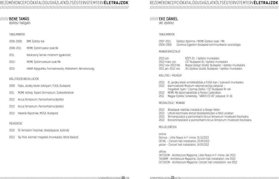 Hildesheim, Németország KIÁLLÍTÁSOK\INSTALLÁCIÓK 2009 Pajta, Janáky István évfolyam, FUGA, Budapest 2011 MOME körkép, Tóparti Gimnázium, Székesfehérvár 2012 Arcus Temporum, Pannonhalma (építés) 2013