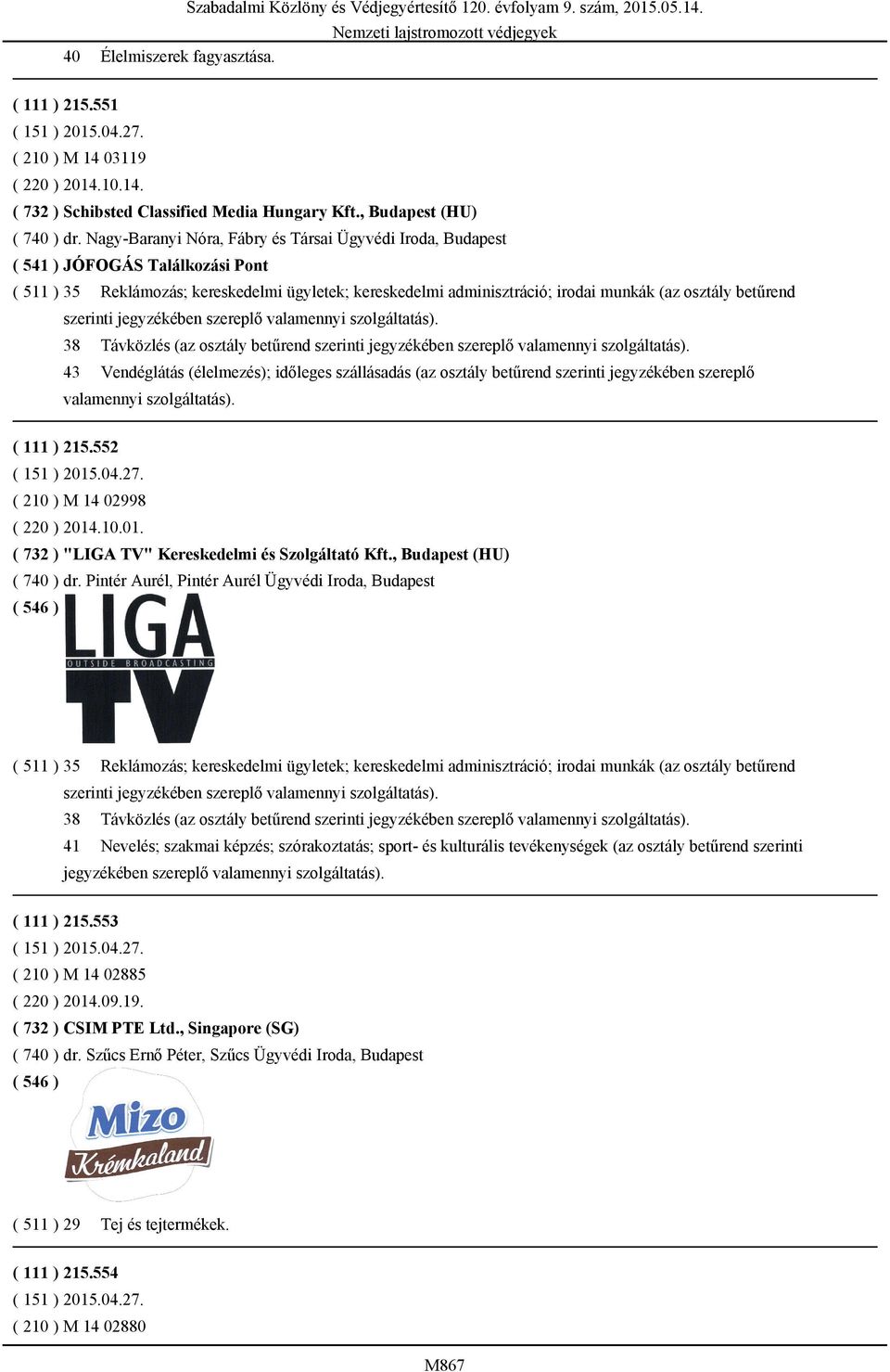 betűrend 38 Távközlés (az osztály betűrend 43 Vendéglátás (élelmezés); időleges szállásadás (az osztály betűrend szerinti jegyzékében szereplő valamennyi szolgáltatás). ( 111 ) 215.