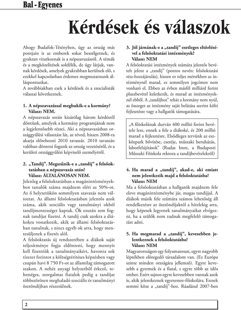 A továbbiakban ezek a kérdések és a szocialisták válaszai következnek. 1. A népszavazással megbukik-e a kormány?