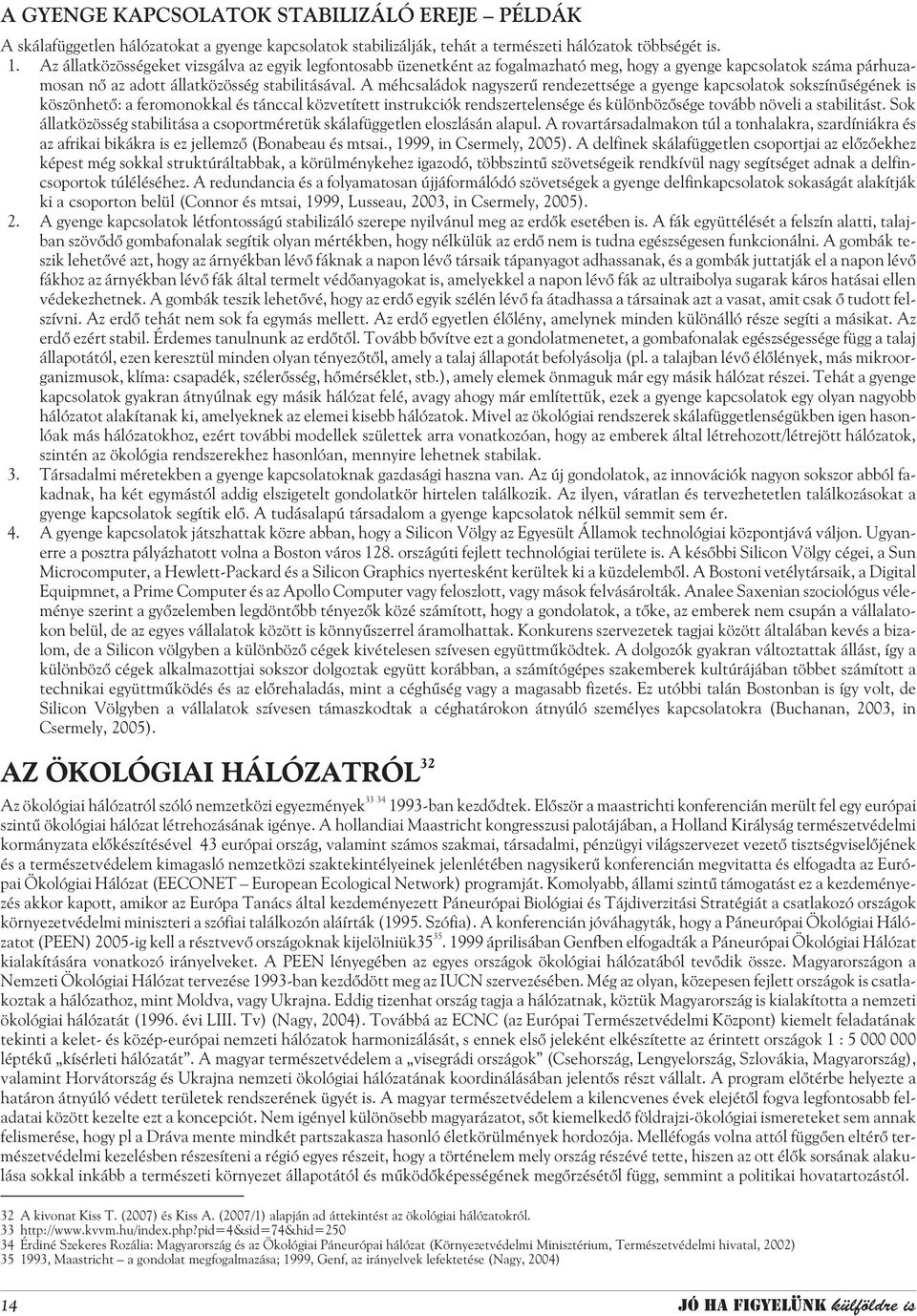 A méhcsaládok nagyszerû rendezettsége a gyenge kapcsolatok sokszínûségének is köszönhetõ: a feromonokkal és tánccal közvetített instrukciók rendszertelensége és különbözõsége tovább növeli a