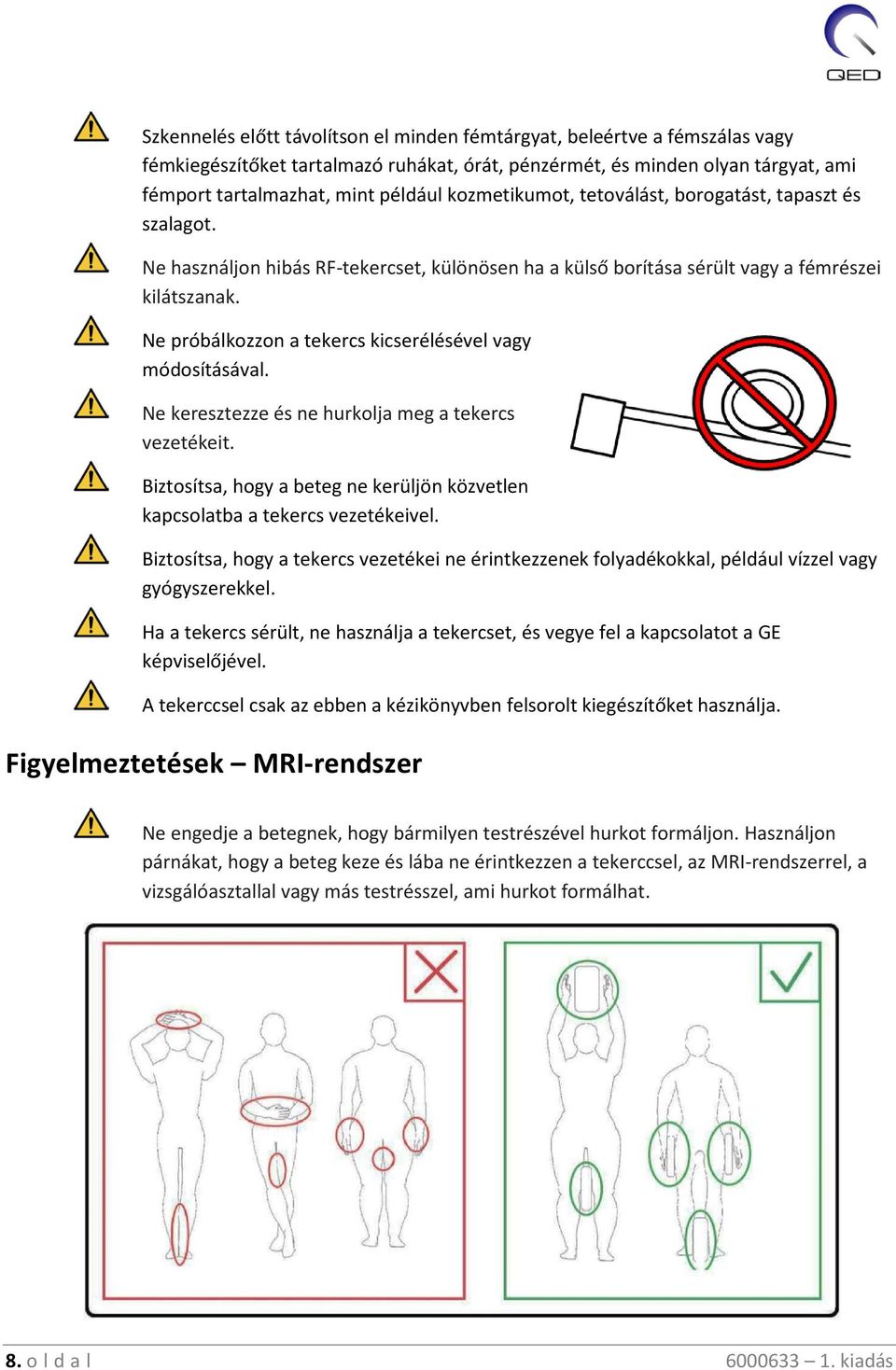 Ne próbálkozzon a tekercs kicserélésével vagy módosításával. Ne keresztezze és ne hurkolja meg a tekercs vezetékeit. Biztosítsa, hogy a beteg ne kerüljön közvetlen kapcsolatba a tekercs vezetékeivel.