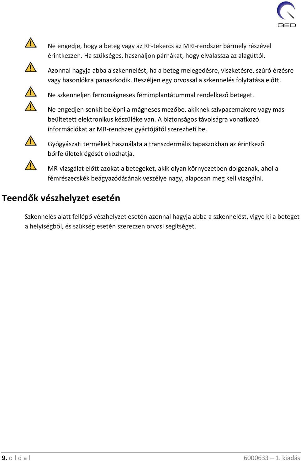 Ne szkenneljen ferromágneses fémimplantátummal rendelkező beteget. Ne engedjen senkit belépni a mágneses mezőbe, akiknek szívpacemakere vagy más beültetett elektronikus készüléke van.