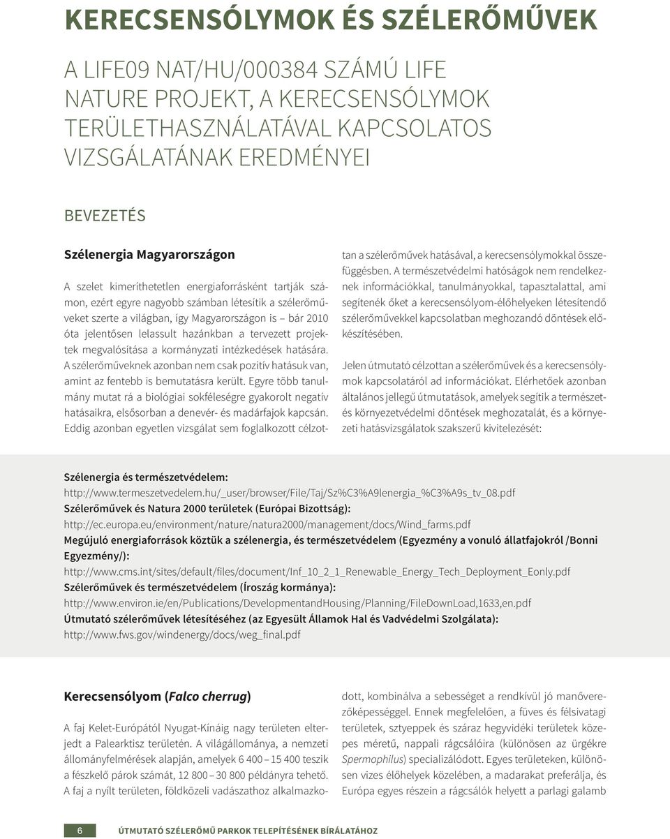 tervezett projektek megvalósítása a kormányzati intézkedések hatására. A szélerőműveknek azonban nem csak pozitív hatásuk van, amint az fentebb is bemutatásra került.