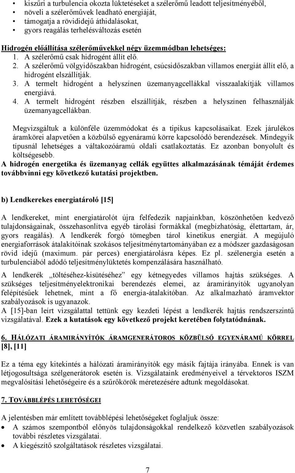 A szélerőmű völgyidőszakban hidrogént, csúcsidőszakban villamos energiát állít elő, a hidrogént elszállítják. 3. A termelt hidrogént a helyszínen üzemanyagcellákkal visszaalakítják villamos energiává.