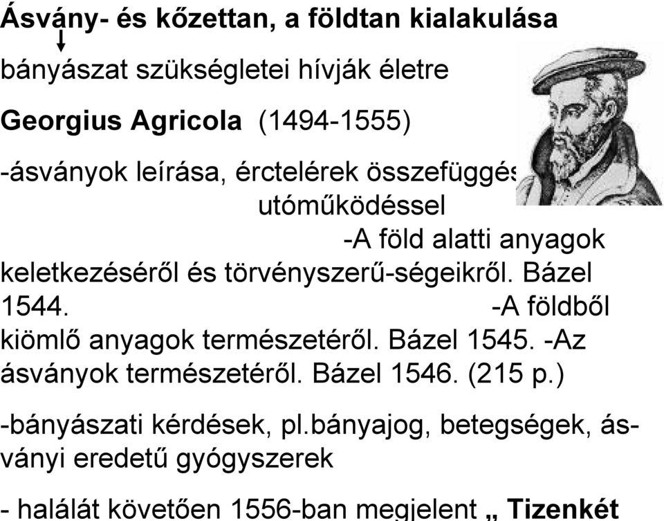 törvényszerű-ségeikről. Bázel 1544. -A földből kiömlő anyagok természetéről. Bázel 1545. -Az ásványok természetéről.