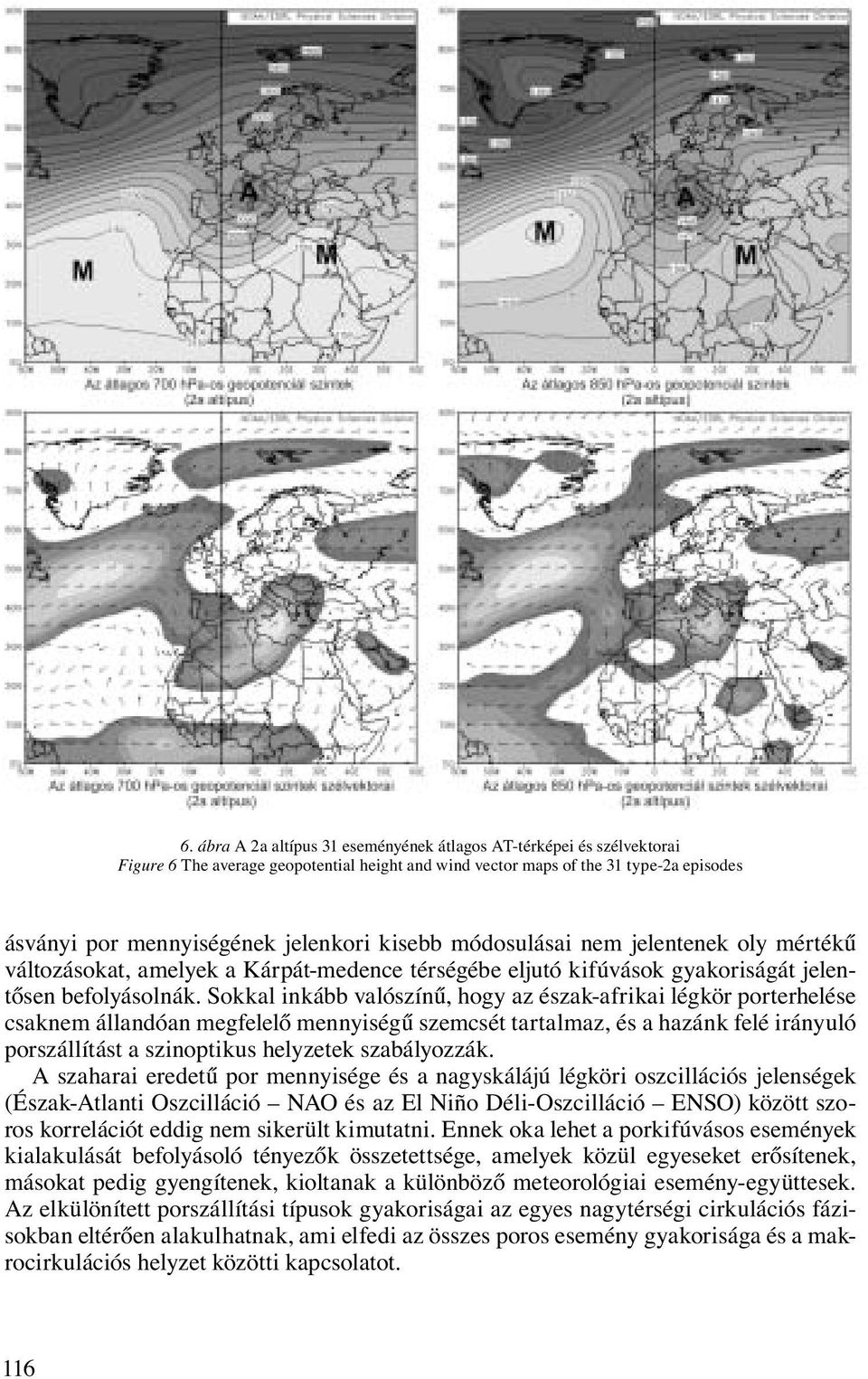 Sokkal inkább valószínű, hogy az észak-afrikai légkör porterhelése csaknem állandóan megfelelő mennyiségű szemcsét tartalmaz, és a hazánk felé irányuló porszállítást a szinoptikus helyzetek