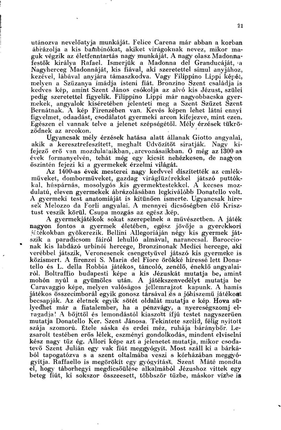 Vagy Filippino Lippi képét, melyen a Szűzanya imádja isteni fiát. Bronzino Szent családja is kedves kép, amint Szent János csókolja az alvó kis Jézust, szülei pedig szeretettel figyelik.