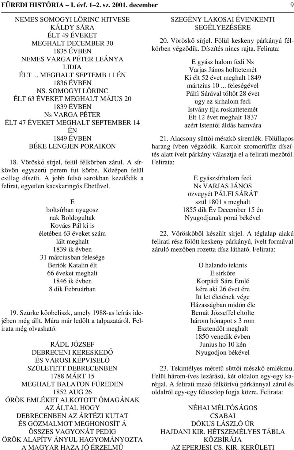 Vöröskő sírjel, felül félkörben zárul. A sírkövön egyszerű perem fut körbe. Középen felül csillag díszíti. A jobb felső sarokban kezdődik a felirat, egyetlen kacskaringós Ebetűvel.