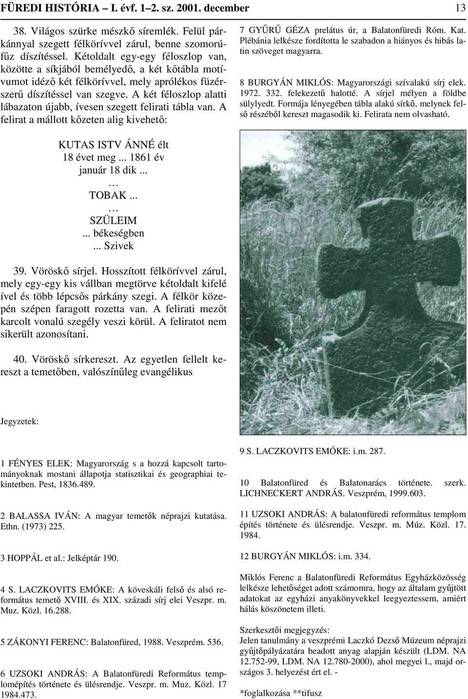 A két féloszlop alatti lábazaton újabb, ívesen szegett felirati tábla van. A felirat a mállott kőzeten alig kivehető: 7 GYŰRŰ GÉZA prelátus úr, a Balatonfüredi Róm. Kat.