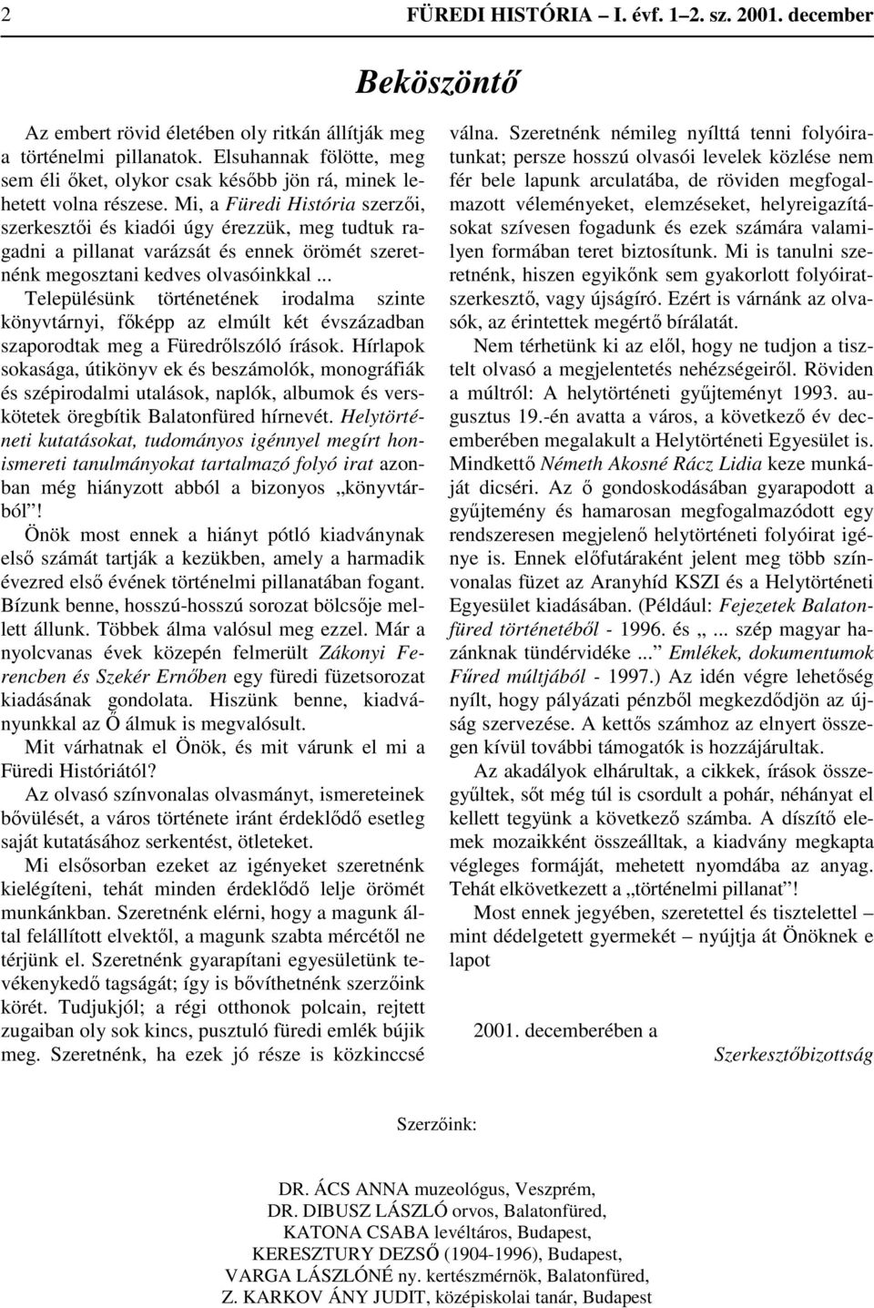 Mi, a Füredi História szerzői, szerkesztői és kiadói úgy érezzük, meg tudtuk ragadni a pillanat varázsát és ennek örömét szeretnénk megosztani kedves olvasóinkkal.