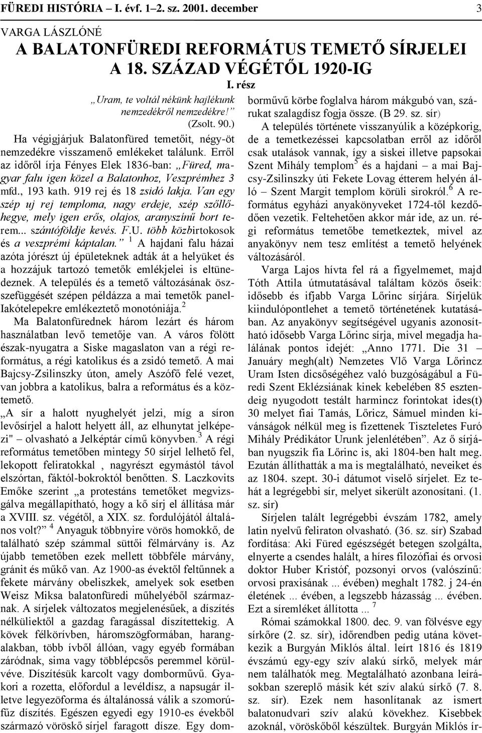 Erről az időről írja Fényes Elek 1836-ban: Füred, magyar falu igen közel a Balatonhoz, Veszprémhez 3 mfd., 193 kath. 919 rej és 18 zsidó lakja.