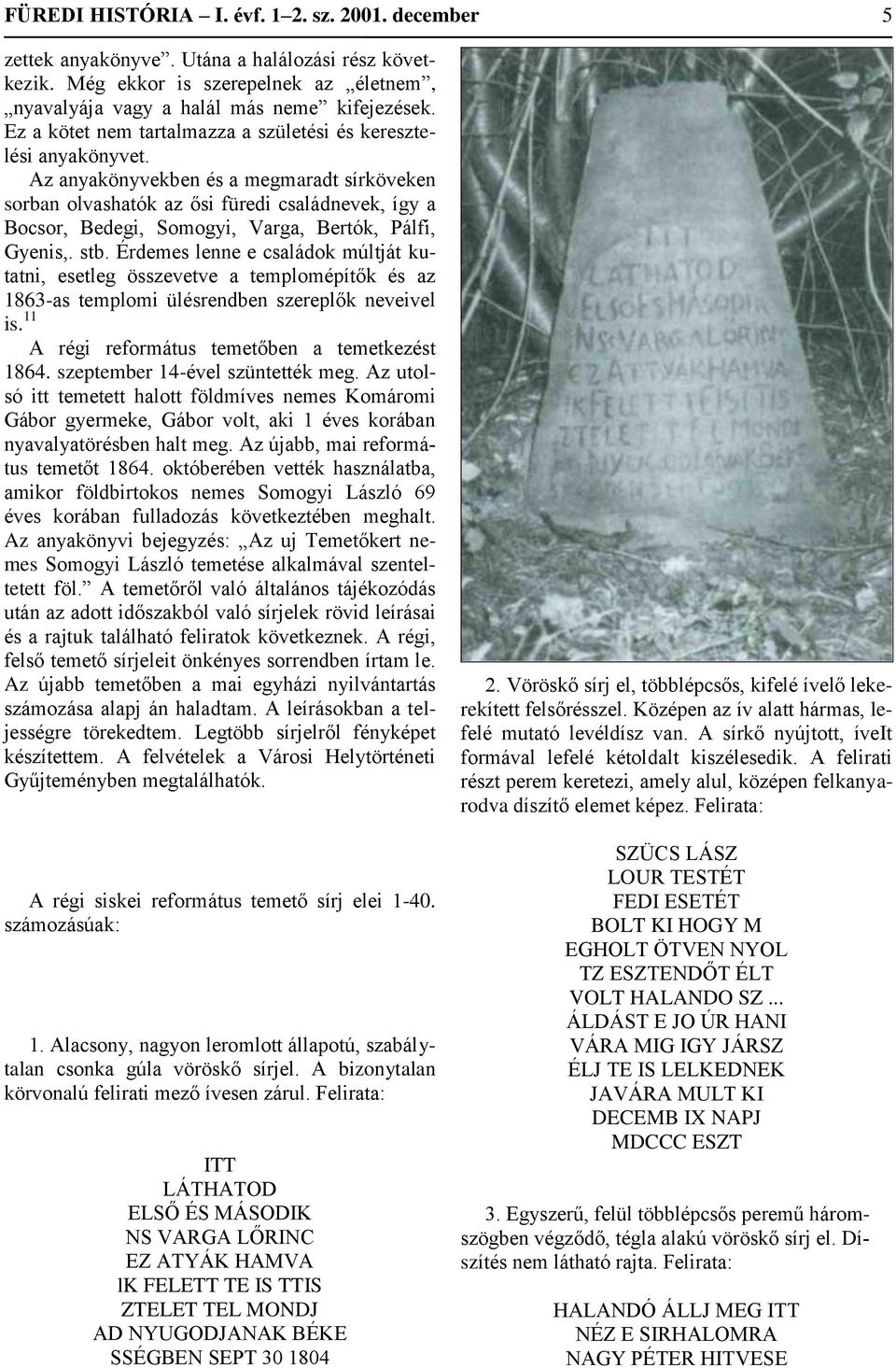 Az anyakönyvekben és a megmaradt sírköveken sorban olvashatók az ősi füredi családnevek, így a Bocsor, Bedegi, Somogyi, Varga, Bertók, Pálfi, Gyenis,. stb.