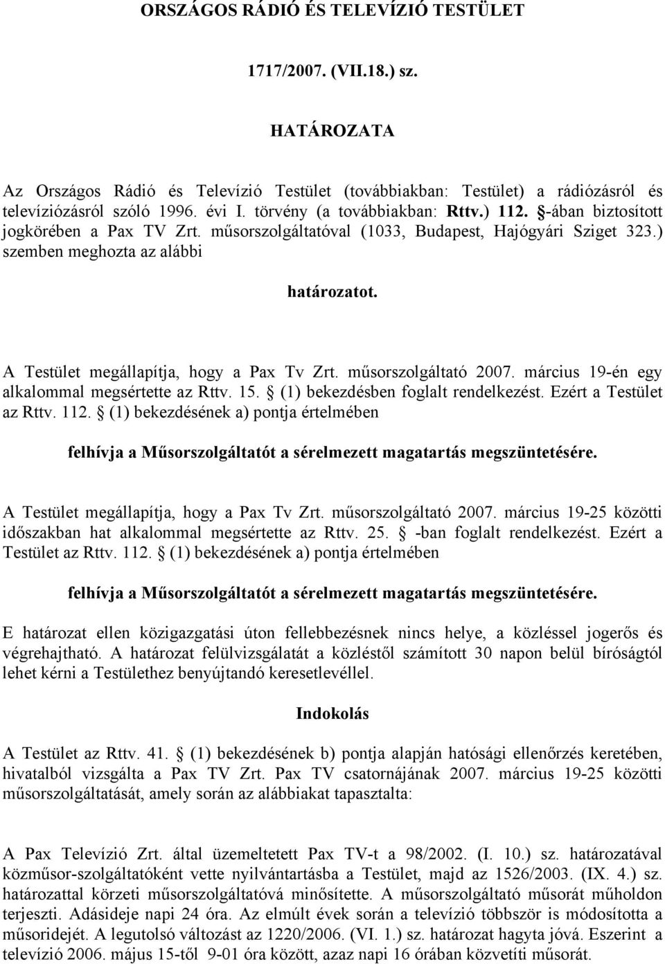 A Testület megállapítja, hogy a Pax Tv Zrt. műsorszolgáltató 2007. március 19-én egy alkalommal megsértette az Rttv. 15. (1) bekezdésben foglalt rendelkezést. Ezért a Testület az Rttv. 112.