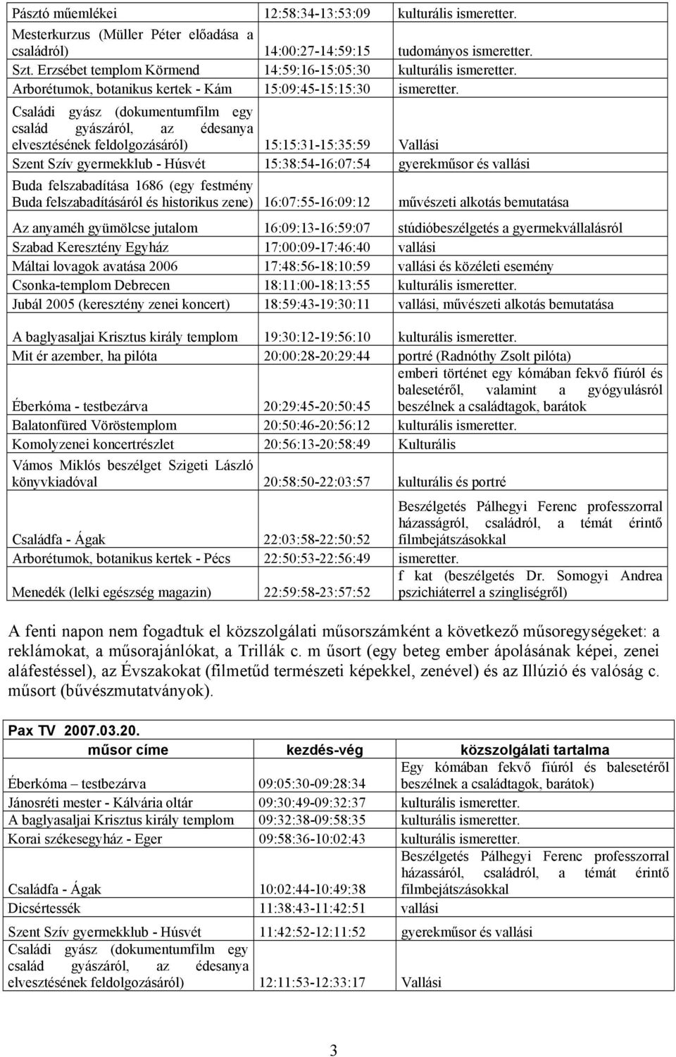 Családi gyász (dokumentumfilm egy család gyászáról, az édesanya elvesztésének feldolgozásáról) 15:15:31-15:35:59 Vallási Szent Szív gyermekklub - Húsvét 15:38:54-16:07:54 gyerekműsor és vallási Buda