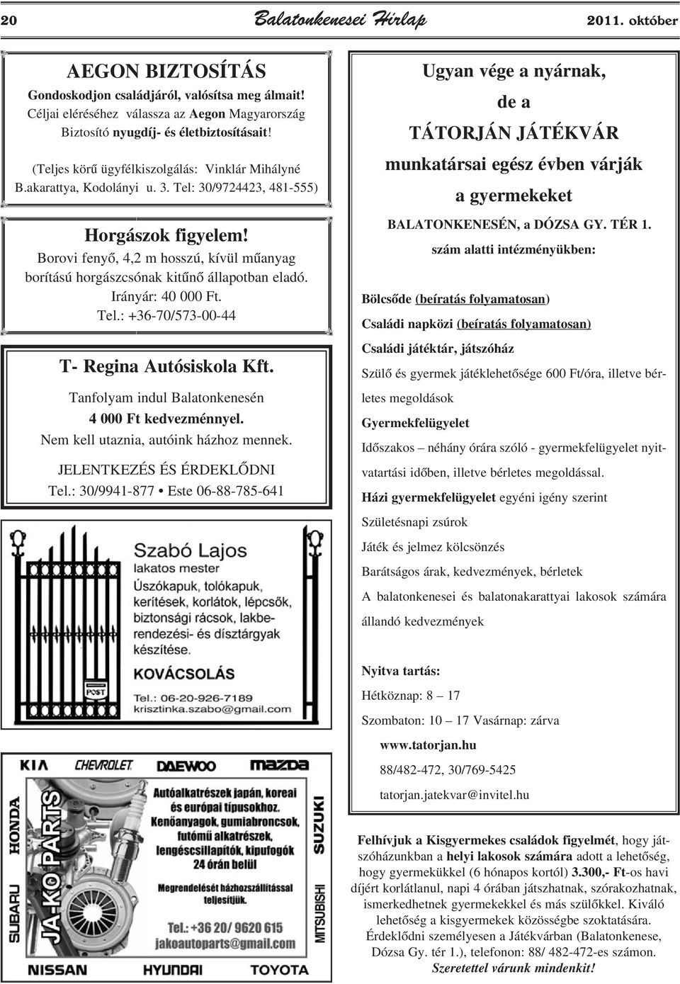 Borovi fenyõ, 4,2 m hosszú, kívül mûanyag borítású horgászcsónak kitûnõ állapotban eladó. Irányár: 40 000 Ft. Tel.: +36-70/573-00-44 T- Regina Autósiskola Kft.