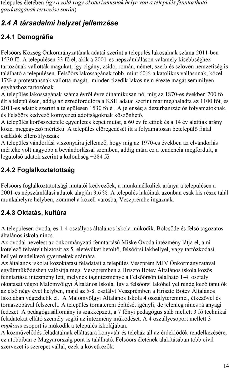 A településen 33 fő él, akik a 2001-es népszámláláson valamely kisebbséghez tatozónak vallották magukat, így cigány, zsidó, omán, német, szeb és szlovén nemzetiség is található a településen.