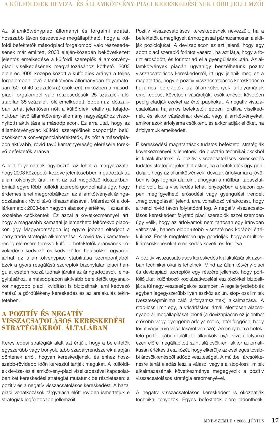 2003 eleje és 2005 közepe között a külföldiek aránya a teljes forgalomban lévõ államkötvény-állományban folyamatosan (50-rõl 40 százalékra) csökkent, miközben a másodpiaci forgalomból való