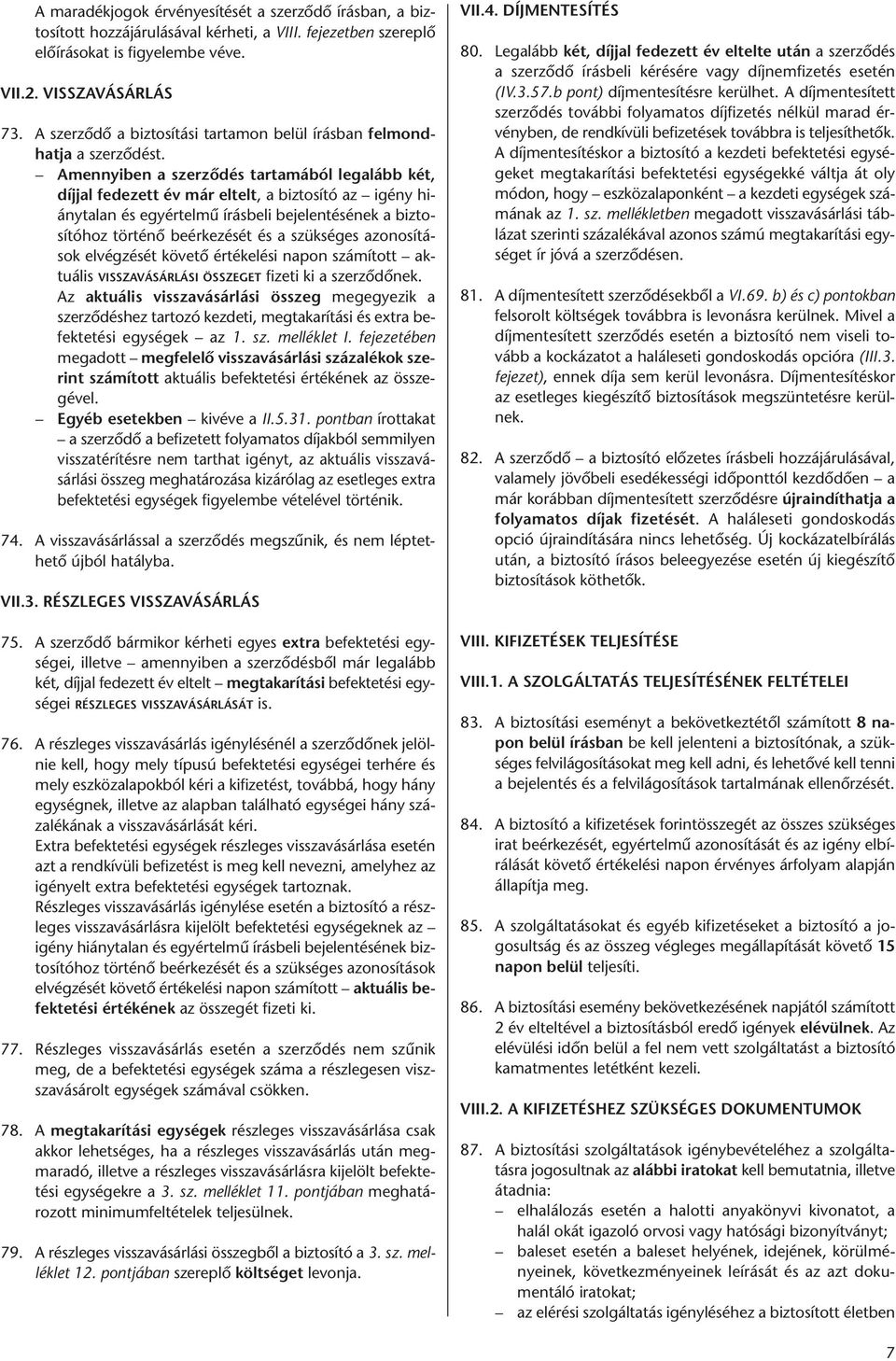 Amennyiben a szerződés tartamából legalább két, díjjal fedezett év már eltelt, a biztosító az igény hiánytalan és egyértelmű írásbeli bejelentésének a biztosítóhoz történő beérkezését és a szükséges