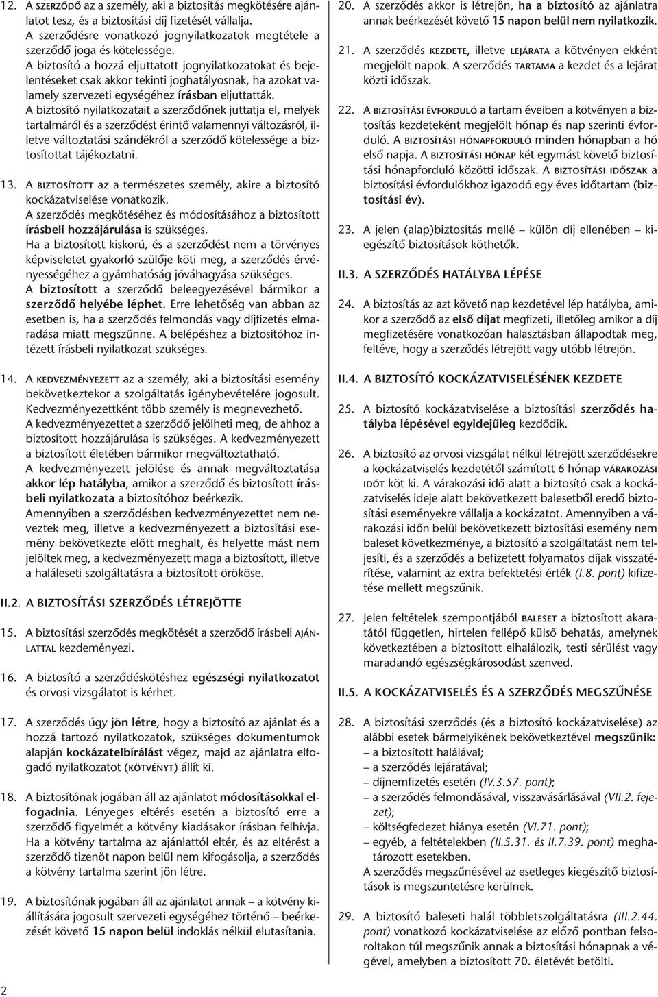 A biztosító nyilatkozatait a szerződőnek juttatja el, melyek tartalmáról és a szerződést érintő valamennyi változásról, illetve változtatási szándékról a szerződő kötelessége a biztosítottat