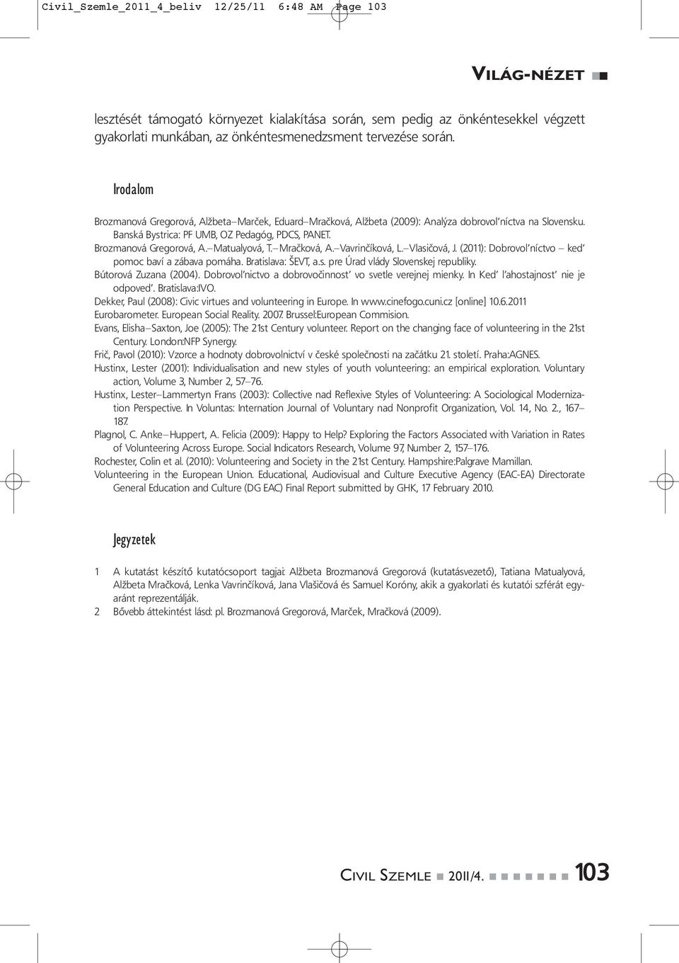 Mračková, A. Vavrinčíková, L. Vlasičová, J. (2011): Dobrovol níctvo ked pomoc baví a zábava pomáha. Bratislava: ŠEVT, a.s. pre Úrad vlády Slovenskej republiky. Bútorová Zuzana (2004).