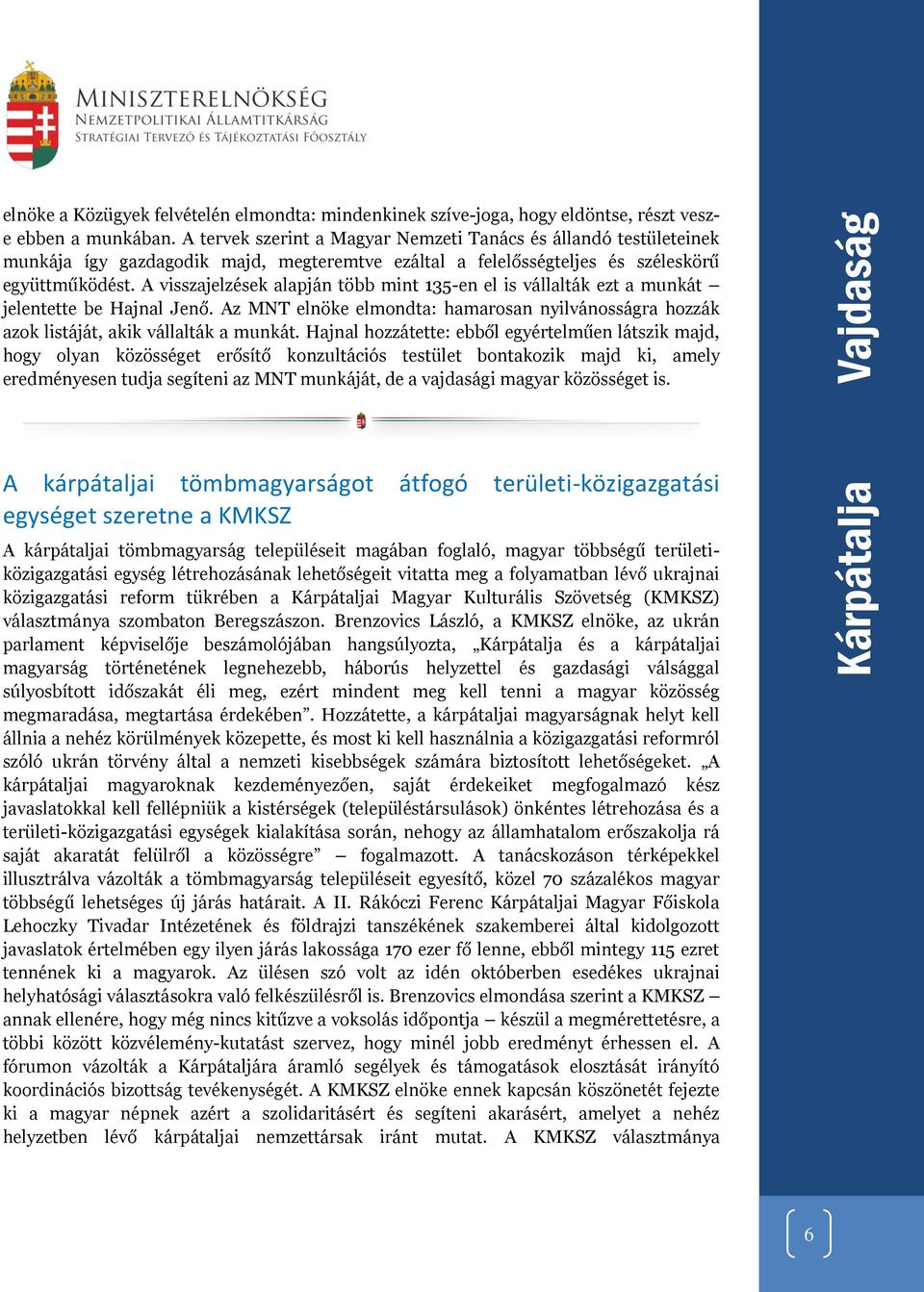 A visszajelzések alapján több mint 135-en el is vállalták ezt a munkát jelentette be Hajnal Jenő. Az MNT elnöke elmondta: hamarosan nyilvánosságra hozzák azok listáját, akik vállalták a munkát.