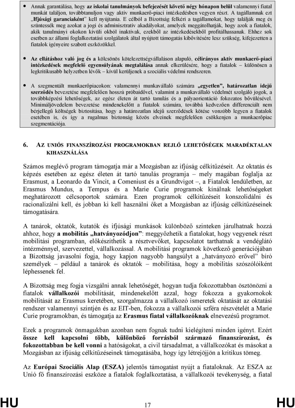 E célból a Bizottság felkéri a tagállamokat, hogy találják meg és szüntessék meg azokat a jogi és adminisztratív akadályokat, amelyek meggátolhatják, hogy azok a fiatalok, akik tanulmányi okokon