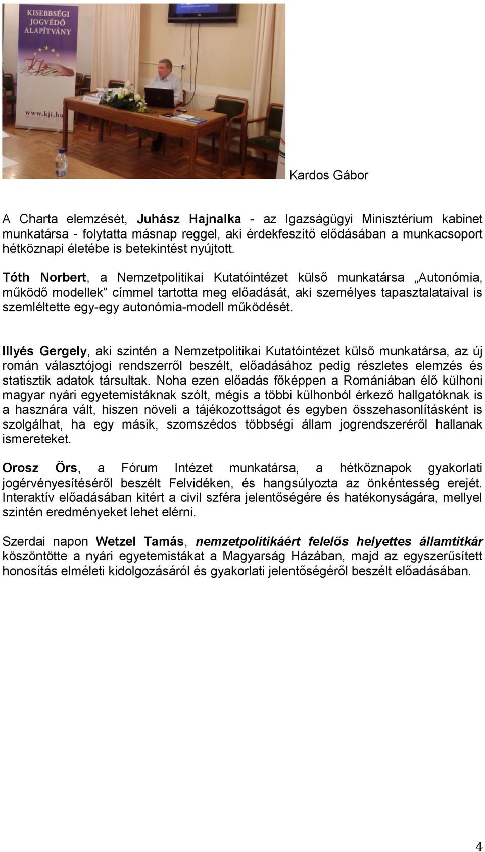 Tóth Norbert, a Nemzetpolitikai Kutatóintézet külső munkatársa Autonómia, működő modellek címmel tartotta meg előadását, aki személyes tapasztalataival is szemléltette egy-egy autonómia-modell